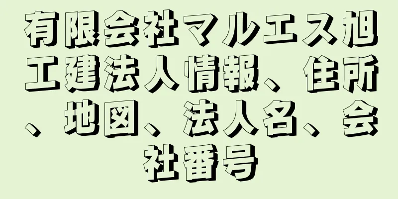 有限会社マルエス旭工建法人情報、住所、地図、法人名、会社番号