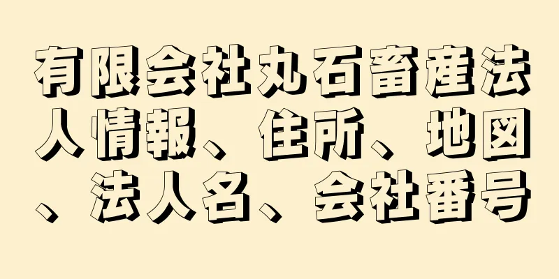 有限会社丸石畜産法人情報、住所、地図、法人名、会社番号