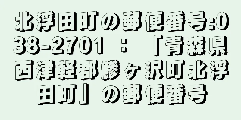 北浮田町の郵便番号:038-2701 ： 「青森県西津軽郡鰺ヶ沢町北浮田町」の郵便番号