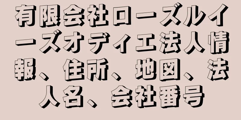 有限会社ローズルイーズオディエ法人情報、住所、地図、法人名、会社番号