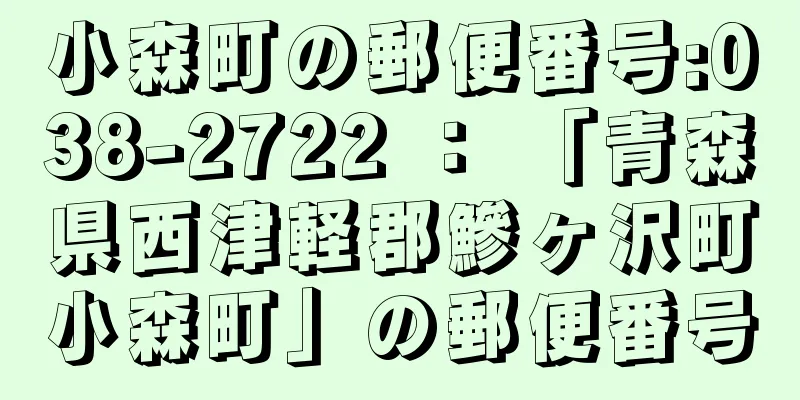 小森町の郵便番号:038-2722 ： 「青森県西津軽郡鰺ヶ沢町小森町」の郵便番号