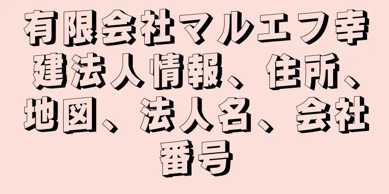 有限会社マルエフ幸建法人情報、住所、地図、法人名、会社番号