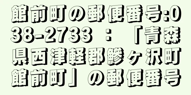 館前町の郵便番号:038-2733 ： 「青森県西津軽郡鰺ヶ沢町館前町」の郵便番号