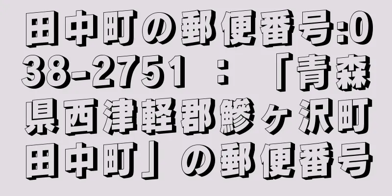 田中町の郵便番号:038-2751 ： 「青森県西津軽郡鰺ヶ沢町田中町」の郵便番号