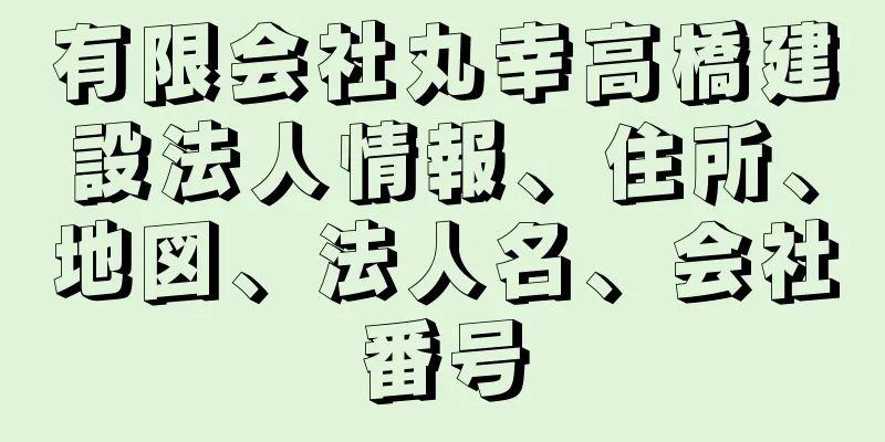 有限会社丸幸高橋建設法人情報、住所、地図、法人名、会社番号