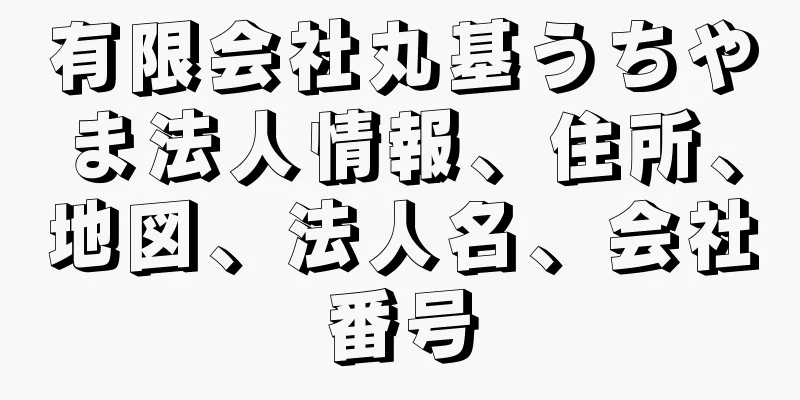 有限会社丸基うちやま法人情報、住所、地図、法人名、会社番号