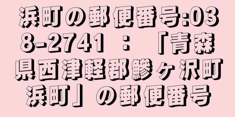 浜町の郵便番号:038-2741 ： 「青森県西津軽郡鰺ヶ沢町浜町」の郵便番号