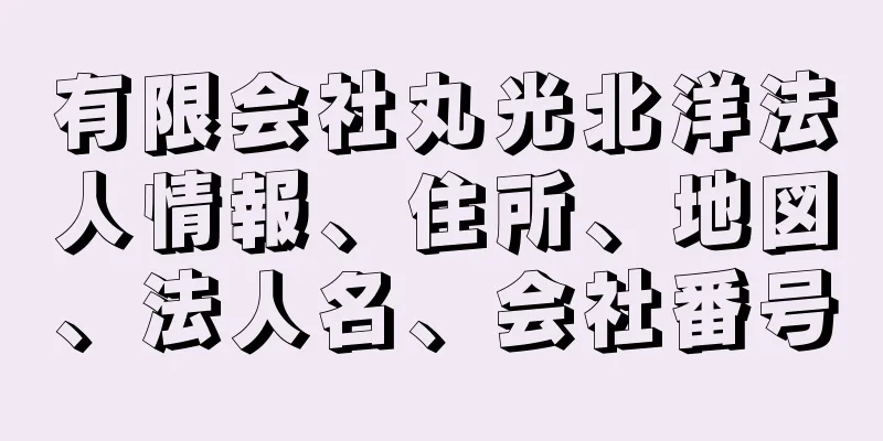 有限会社丸光北洋法人情報、住所、地図、法人名、会社番号