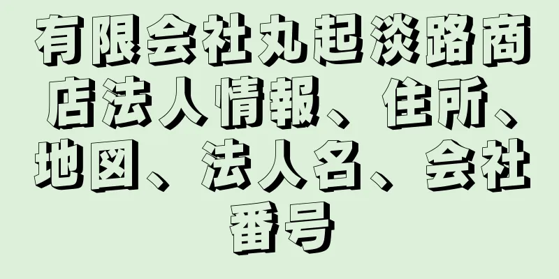 有限会社丸起淡路商店法人情報、住所、地図、法人名、会社番号