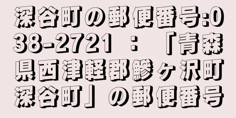 深谷町の郵便番号:038-2721 ： 「青森県西津軽郡鰺ヶ沢町深谷町」の郵便番号