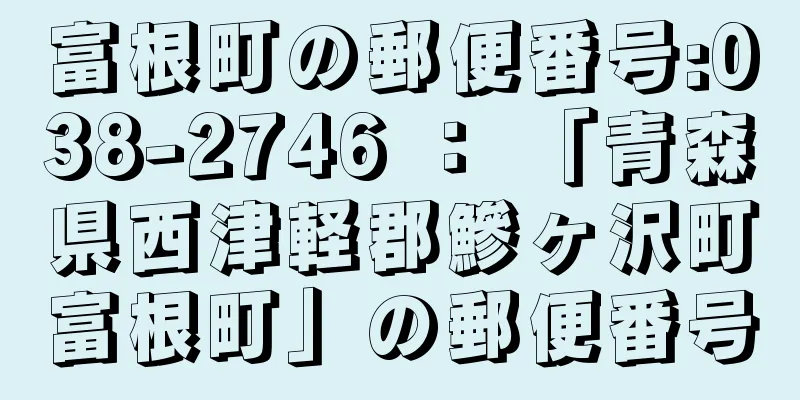 富根町の郵便番号:038-2746 ： 「青森県西津軽郡鰺ヶ沢町富根町」の郵便番号