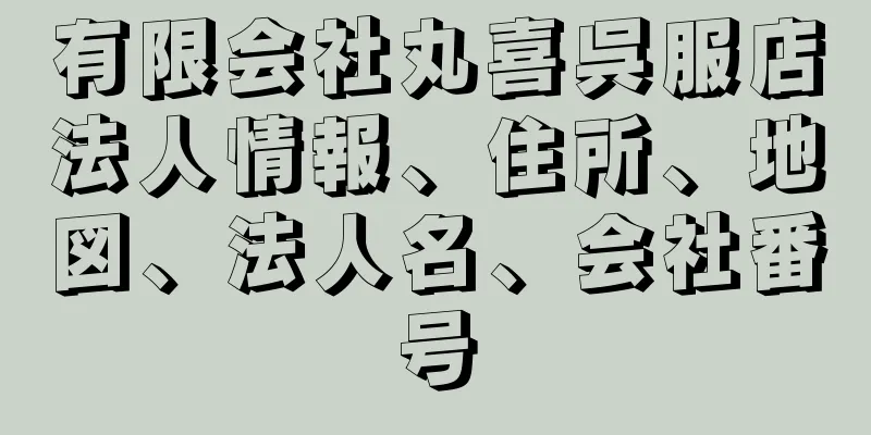 有限会社丸喜呉服店法人情報、住所、地図、法人名、会社番号