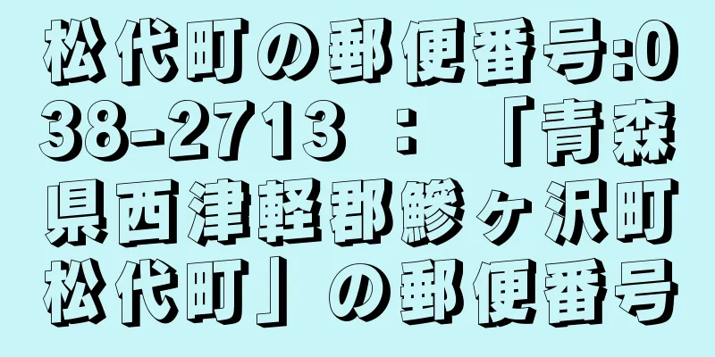 松代町の郵便番号:038-2713 ： 「青森県西津軽郡鰺ヶ沢町松代町」の郵便番号