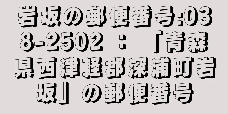 岩坂の郵便番号:038-2502 ： 「青森県西津軽郡深浦町岩坂」の郵便番号