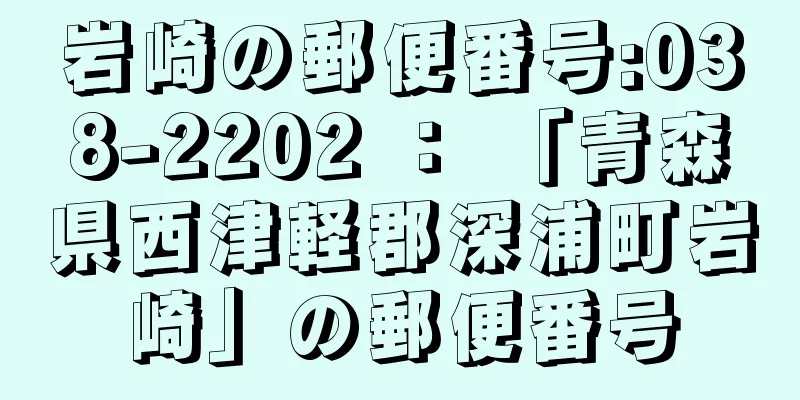 岩崎の郵便番号:038-2202 ： 「青森県西津軽郡深浦町岩崎」の郵便番号