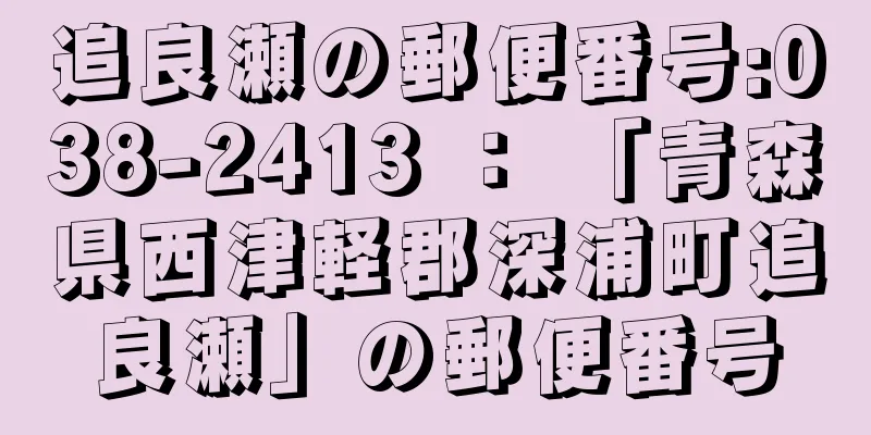 追良瀬の郵便番号:038-2413 ： 「青森県西津軽郡深浦町追良瀬」の郵便番号