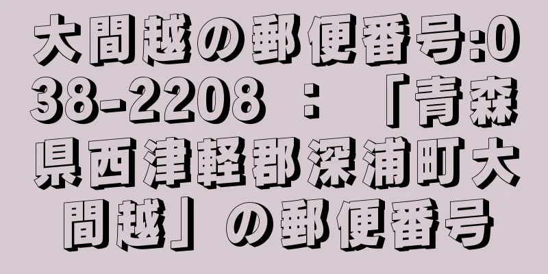 大間越の郵便番号:038-2208 ： 「青森県西津軽郡深浦町大間越」の郵便番号