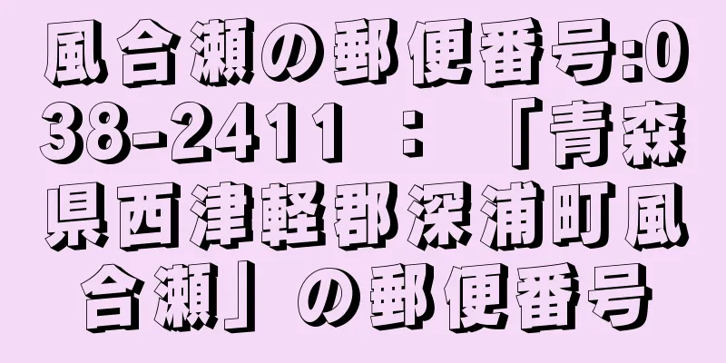 風合瀬の郵便番号:038-2411 ： 「青森県西津軽郡深浦町風合瀬」の郵便番号