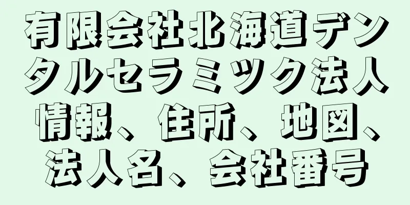 有限会社北海道デンタルセラミツク法人情報、住所、地図、法人名、会社番号