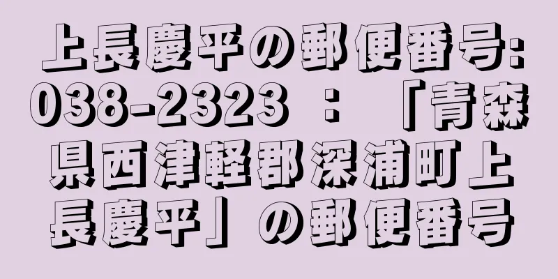 上長慶平の郵便番号:038-2323 ： 「青森県西津軽郡深浦町上長慶平」の郵便番号