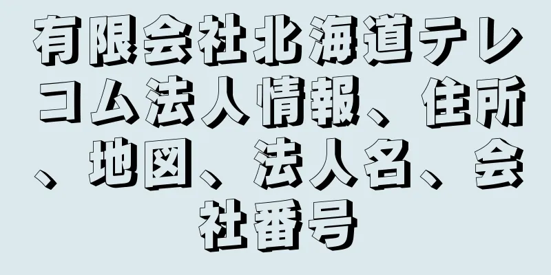 有限会社北海道テレコム法人情報、住所、地図、法人名、会社番号