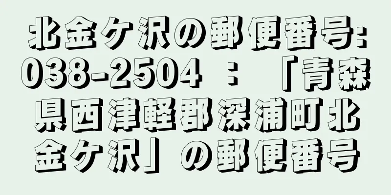 北金ケ沢の郵便番号:038-2504 ： 「青森県西津軽郡深浦町北金ケ沢」の郵便番号