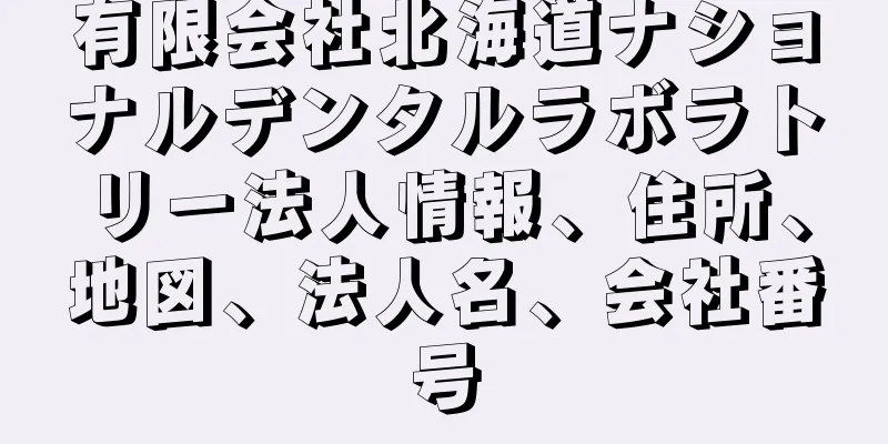 有限会社北海道ナショナルデンタルラボラトリー法人情報、住所、地図、法人名、会社番号