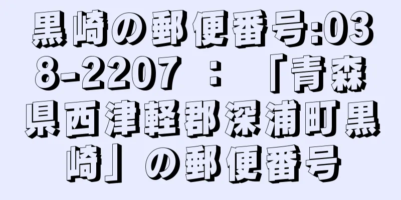 黒崎の郵便番号:038-2207 ： 「青森県西津軽郡深浦町黒崎」の郵便番号