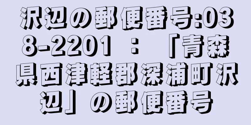 沢辺の郵便番号:038-2201 ： 「青森県西津軽郡深浦町沢辺」の郵便番号