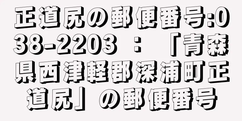 正道尻の郵便番号:038-2203 ： 「青森県西津軽郡深浦町正道尻」の郵便番号