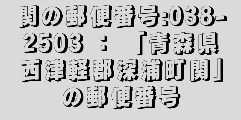 関の郵便番号:038-2503 ： 「青森県西津軽郡深浦町関」の郵便番号