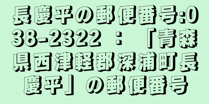 長慶平の郵便番号:038-2322 ： 「青森県西津軽郡深浦町長慶平」の郵便番号