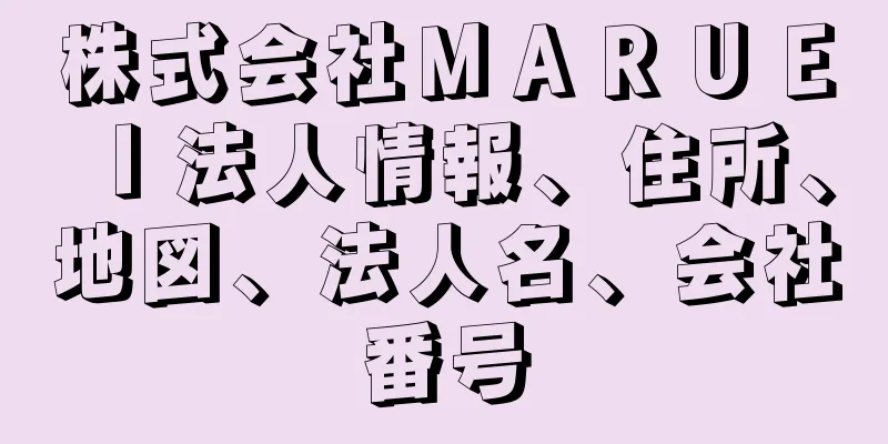 株式会社ＭＡＲＵＥＩ法人情報、住所、地図、法人名、会社番号