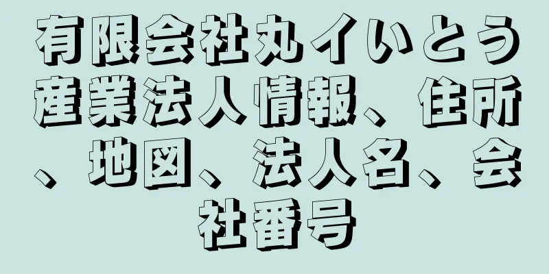 有限会社丸イいとう産業法人情報、住所、地図、法人名、会社番号