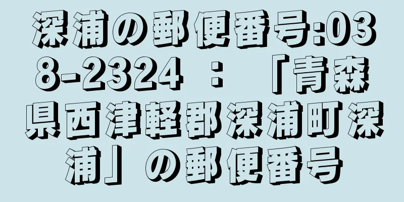 深浦の郵便番号:038-2324 ： 「青森県西津軽郡深浦町深浦」の郵便番号