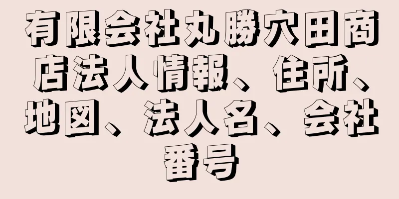 有限会社丸勝穴田商店法人情報、住所、地図、法人名、会社番号