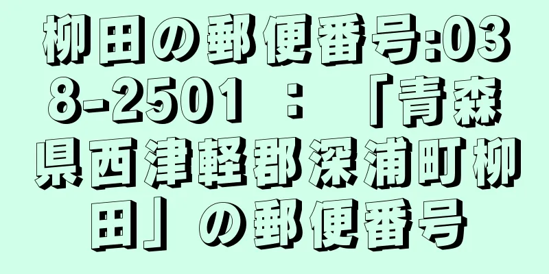 柳田の郵便番号:038-2501 ： 「青森県西津軽郡深浦町柳田」の郵便番号