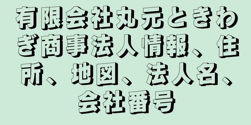 有限会社丸元ときわぎ商事法人情報、住所、地図、法人名、会社番号