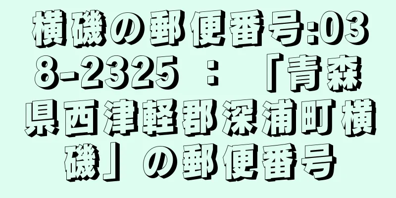 横磯の郵便番号:038-2325 ： 「青森県西津軽郡深浦町横磯」の郵便番号