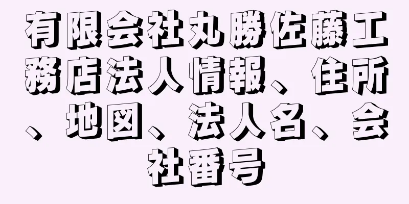 有限会社丸勝佐藤工務店法人情報、住所、地図、法人名、会社番号