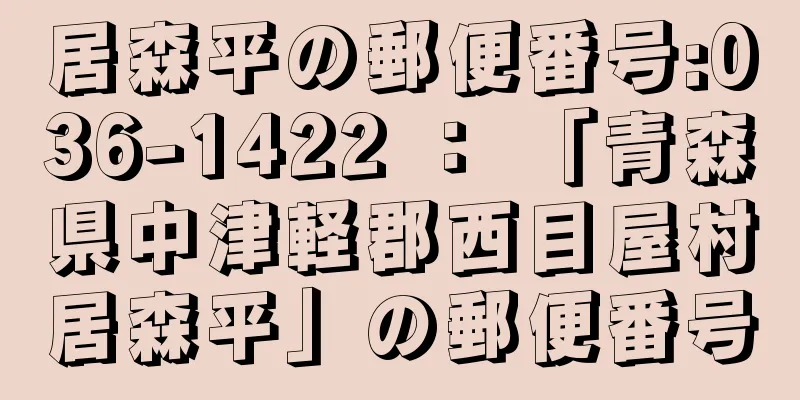 居森平の郵便番号:036-1422 ： 「青森県中津軽郡西目屋村居森平」の郵便番号