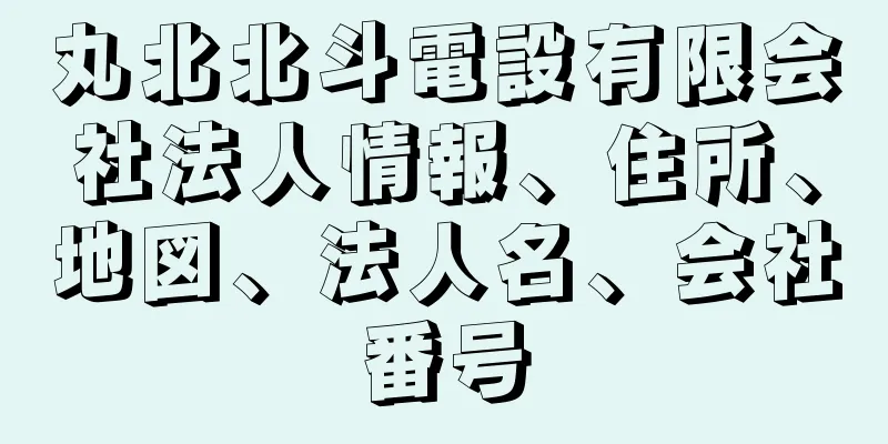 丸北北斗電設有限会社法人情報、住所、地図、法人名、会社番号