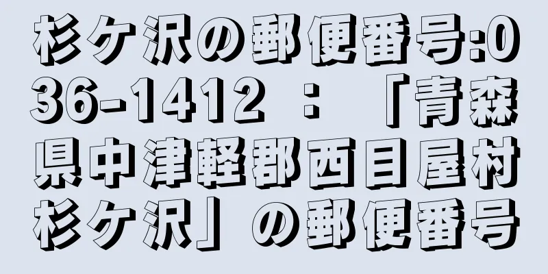 杉ケ沢の郵便番号:036-1412 ： 「青森県中津軽郡西目屋村杉ケ沢」の郵便番号