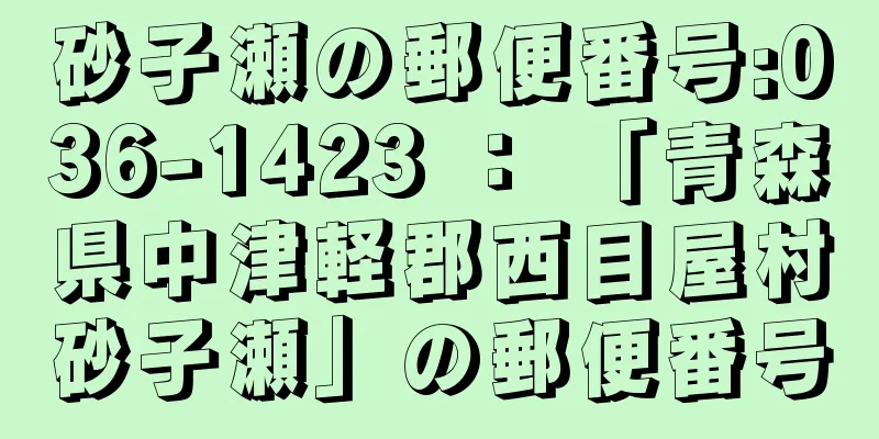 砂子瀬の郵便番号:036-1423 ： 「青森県中津軽郡西目屋村砂子瀬」の郵便番号