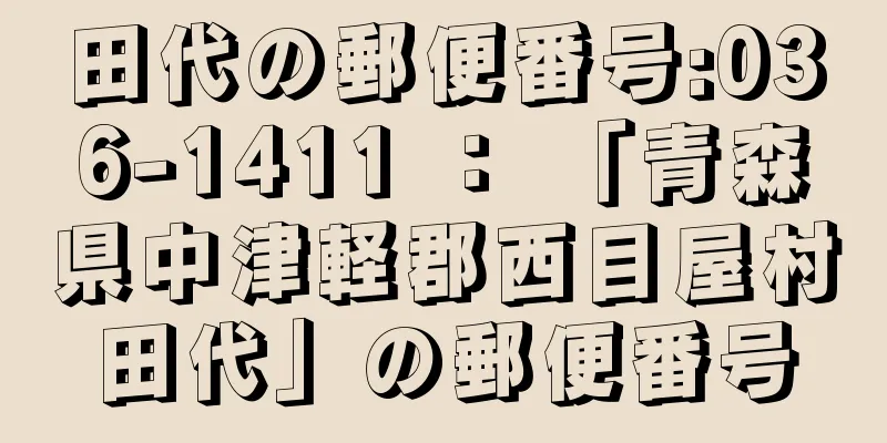 田代の郵便番号:036-1411 ： 「青森県中津軽郡西目屋村田代」の郵便番号