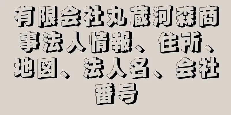 有限会社丸蔵河森商事法人情報、住所、地図、法人名、会社番号