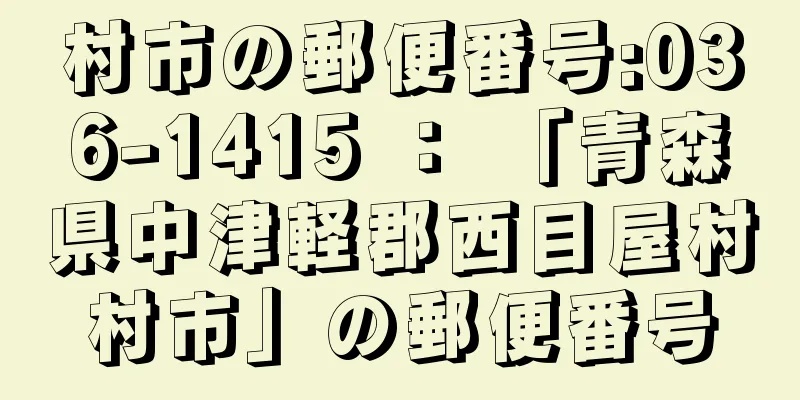 村市の郵便番号:036-1415 ： 「青森県中津軽郡西目屋村村市」の郵便番号