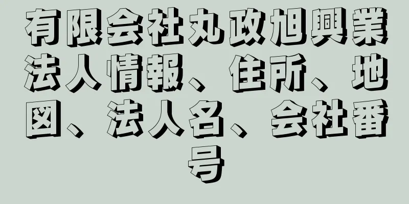 有限会社丸政旭興業法人情報、住所、地図、法人名、会社番号