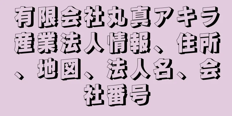 有限会社丸真アキラ産業法人情報、住所、地図、法人名、会社番号