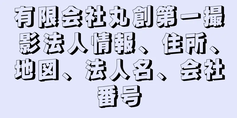 有限会社丸創第一撮影法人情報、住所、地図、法人名、会社番号